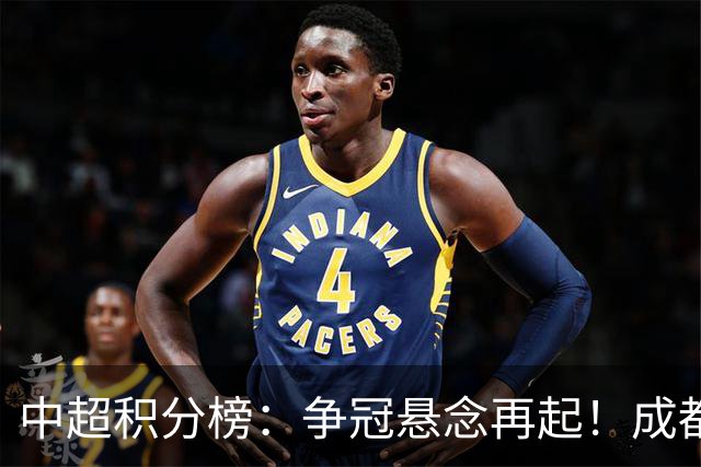 中超积分榜：争冠悬念再起！成都6轮不胜面临崩溃，或涌现黑马