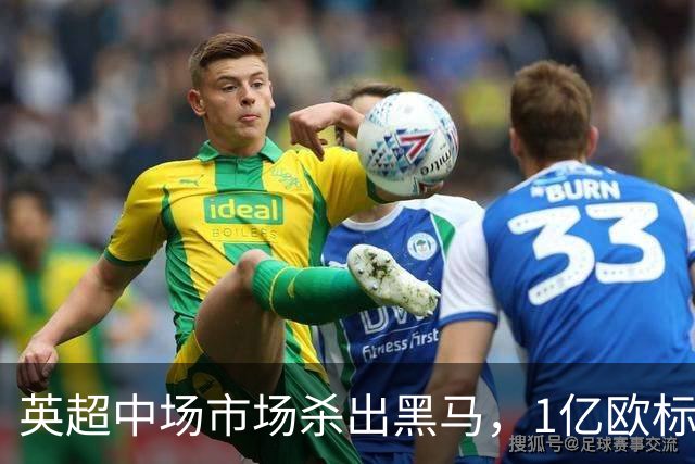英超中场市场杀出黑马，1亿欧标王引红蓝狂抢