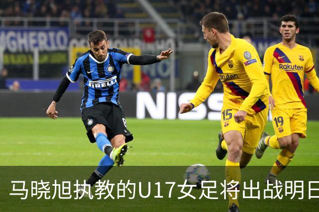 马晓旭执教的U17女足将出战明日之星杯，对阵皇马、拜仁、曼城
