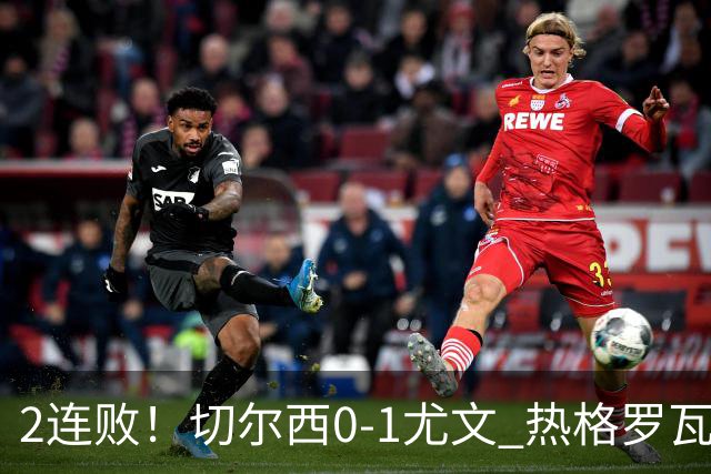 2连败！切尔西0-1尤文 热格罗瓦世界波制胜穆德里克时隔614天复出